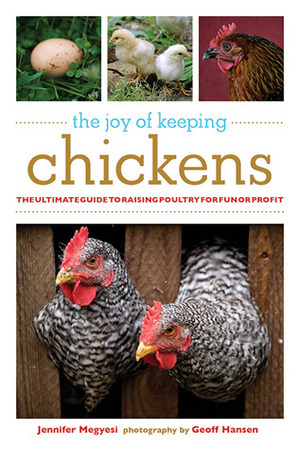 The Joy of Keeping Chickens: The Ultimate Guide to Raising Poultry for Fun or Profit by Jennifer Megyesi, Geoff Hansen