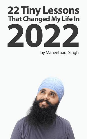22 Tiny Lessons That Changed My Life In 2022 by Maneetpaul Singh, Maneetpaul Singh
