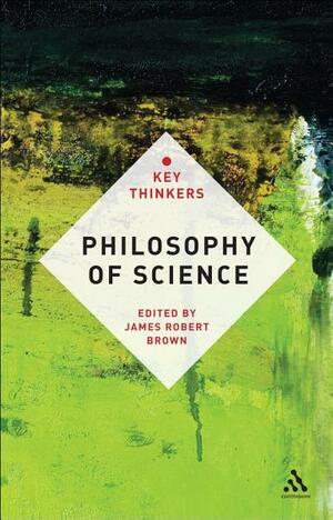Philosophy of Science: The Key Thinkers by James Robert Brown
