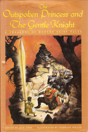 The Outspoken Princess and The Gentle Knight: A Treasury of Modern Fairy Tales by Jack D. Zipes, Stéphane Poulin