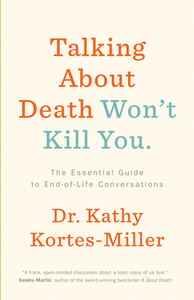 Talking about Death Won't Kill You: The Essential Guide to End-Of-Life Conversations by Kathy Kortes-Miller