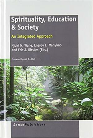 Spirituality, Education &amp; Society: An Integrated Approach by Energy L. Manyimo, Eric J. Ritskes, Njoki Nathani Wane