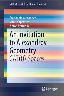 An Invitation to Alexandrov Geometry: Cat(0) Spaces by Vitali Kapovitch, Stephanie Alexander, Anton Petrunin