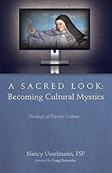 A Sacred Look: Becoming Cultural Mystics: Theology of Popular Culture by Nancy Usselmann, Craig Detweiler