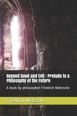 Beyond Good and Evil: Prelude to a Philosophy of the Future. A book by philosopher Friedrich Nietzsche by Friedrich Nietzsche