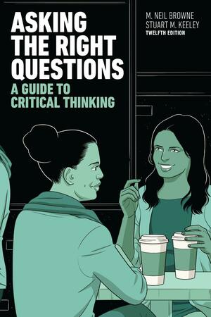 Asking the Right Questions: A Guide to Critical Thinking by Stuart M. Keeley, M. Neil Browne