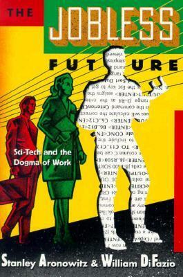 Jobless Future: Sci-Tech and the Dogma of Work by William DiFazio, Stanley Aronowitz