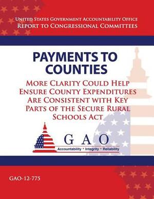 Payments to Counties: More Clarity Could Help Ensure County Expenditures Are Consistent With Key Parts of The Secure Rural Schools Act by U. S. Government Accountability Office