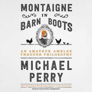 Montaigne in Barn Boots: An Amateur Ambles Through Philosophy by 