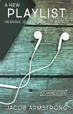 A New Playlist: Hearing Jesus in a Noisy World by Jacob Armstrong