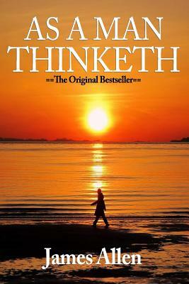 As a Man Thinketh: You Are Literally What You Think by James Allen