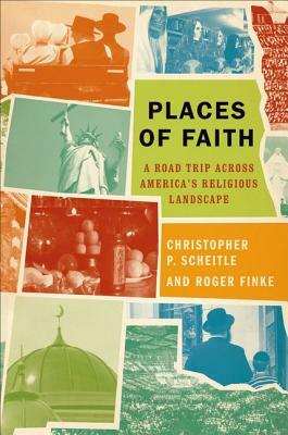 Places of Faith: A Road Trip Across America's Religious Landscape by Christopher P. Scheitle, Roger Finke