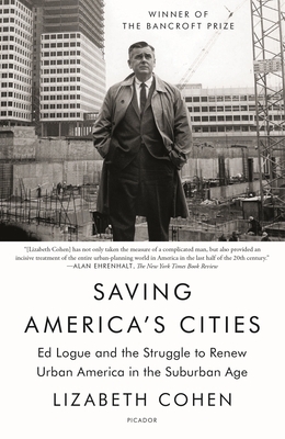 Saving America's Cities: Ed Logue and the Struggle to Renew Urban America in the Suburban Age by Lizabeth Cohen