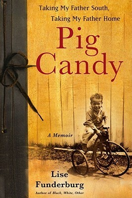 Pig Candy: Taking My Father South, Taking My Father Home--A Memoir by Lise Funderburg