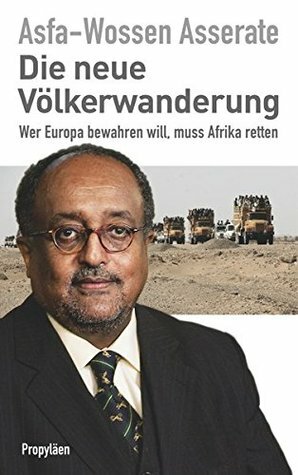 Die neue Völkerwanderung: Wer Europa bewahren will, muss Afrika retten by Asfa-Wossen Asserate