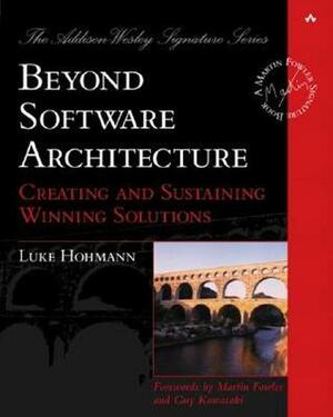 Beyond Software Architecture: Creating and Sustaining Winning Solutions by Luke Hohmann