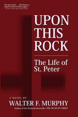 Upon This Rock: The Life of St. Peter by Walter F. Murphy
