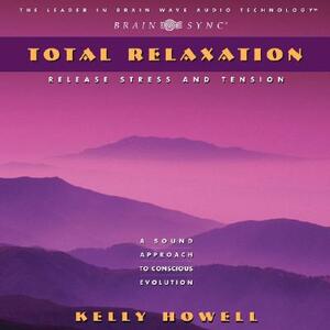 Total Relaxation: Release Stress and Tension by Kelly Howell