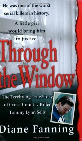 Through the Window: The Terrifying True Story of Cross-Country Killer Tommy Lynn Sells by Diane Fanning