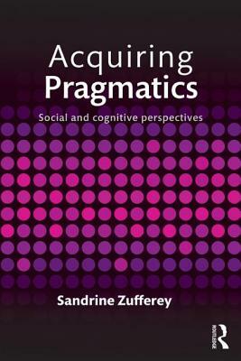 Acquiring Pragmatics: Social and Cognitive Perspectives by Sandrine Zufferey