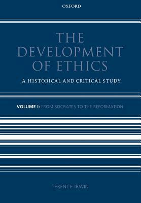 The Development of Ethics: Volume 1: A Historical and Critical Study Volume I: From Socrates to the Reformation by Terence Irwin