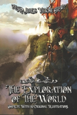 The Exploration of the World: Complete With 110 Original Illustrations by Jules Verne