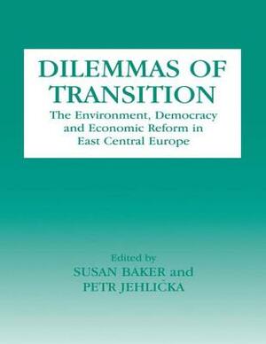 Dilemmas of Transition: The Environment, Democracy and Economic Reform in East Central Europe by Susan Baker, Petr Jehlicka