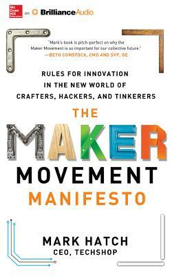 The Maker Movement Manifesto: Rules for Innovation in the New World of Crafters, Hackers, and Tinkerers by Mark Hatch