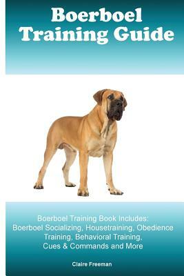 Boerboel Training Guide Boerboel Training Book Includes: Boerboel Socializing, Housetraining, Obedience Training, Behavioral Training, Cues & Commands by Claire Freeman