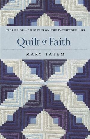 Quilt of Faith: Stories of Comfort from the Patchwork Life by Mary Tatem