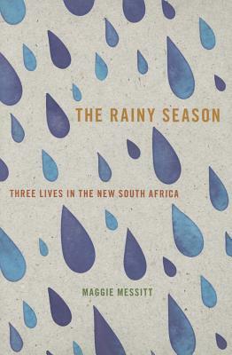 The Rainy Season: Three Lives in the New South Africa by Maggie Messitt