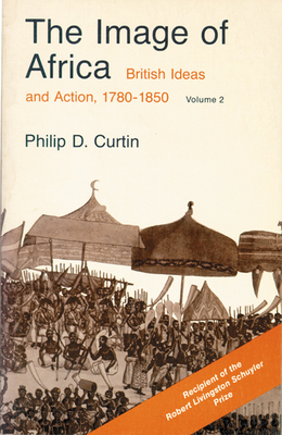 The Image of Africa: British Ideas and Action, 1780-1850, Volume II by Philip D. Curtin