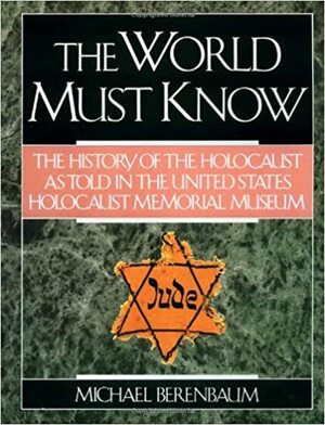 The World Must Know: The History Of The Holocaust As Told In The United States Holocaust Memorial Museum by Michael Berenbaum