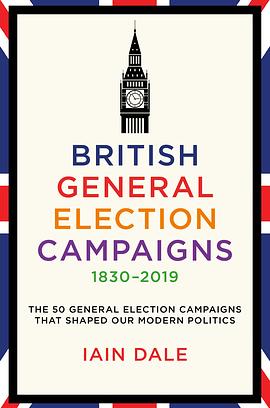 BRITISH GENERAL ELECTION CAMPAIGNS 1830-2019 by IAIN. DALE