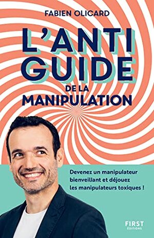 L'antiguide de la manipulation : Devenez un manipulateur bienveillant et déjouez les manipulateurs toxiques ! by Fabien Olicard