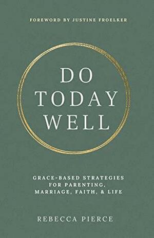 Do Today Well: Grace-Based Strategies for Parenting, Marriage, Faith & Life by Rebecca Pierce