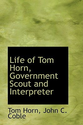 Life of Tom Horn: Government Scout and Interpreter by Tom Horn