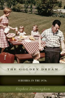 The Golden Dream: Suburbia in the 1970s by Stephen Birmingham