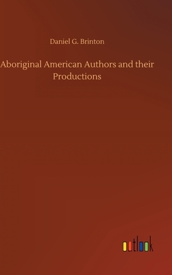 Aboriginal American Authors and their Productions by Daniel G. Brinton