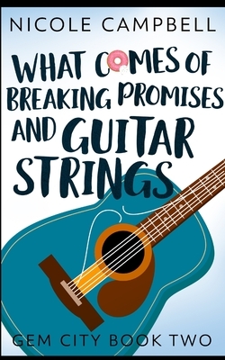 What Comes of Breaking Promises and Guitar Strings (Gem City Book 2) by Nicole Campbell