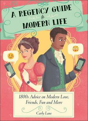 A Regency Guide to Modern Life: An 1800s Approach to Dealing with 21st Century Issues by Carly Lane