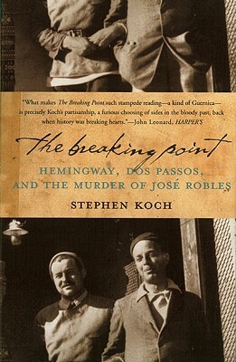 The Breaking Point: Hemingway, Dos Passos, and the Murder of Jose Robles by Stephen Koch