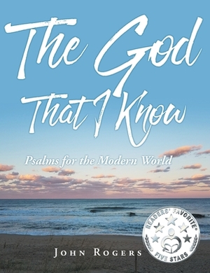 The God That I Know: Psalms for the Modern World by John Rogers