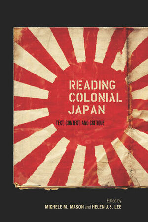 Reading Colonial Japan: Text, Context, and Critique by Helen Lee, Michele M. Mason