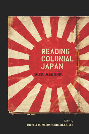 Reading Colonial Japan: Text, Context, and Critique by Michele M. Mason, Helen Lee