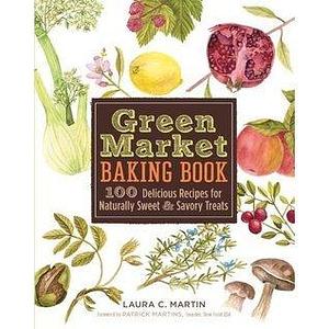 Green Market Baking Book: 100 Delicious Recipes for Naturally Sweet & Savory Treats by Laura C. Martin, Laura C. Martin