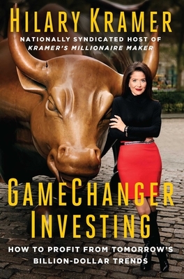 Gamechanger Investing: How to Profit from Tomorrow's Billion-Dollar Trends by Hilary Kramer