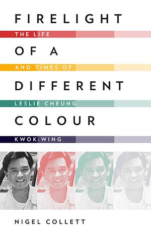 Firelight of a Different Colour: The Life and Times of Leslie Cheung Kwok-wing by Nigel Collett