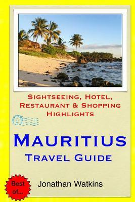 Mauritius Travel Guide: Sightseeing, Hotel, Restaurant & Shopping Highlights by Jonathan Watkins