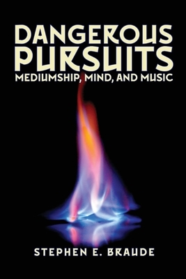 Dangerous Pursuits: Mediumship, Mind, and Music by Stephen E. Braude